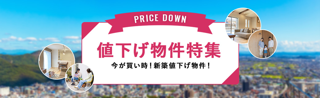 値下げ物件特集 今が買い時！新築値下げ物件！